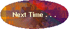 Next Time . . .